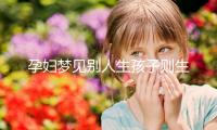孕婦夢見別人生孩子則生女兒？相關夢境寓意解讀