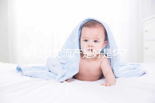 孕婦夢見流產(chǎn)是好是壞?看看相關(guān)胎夢解讀你就知道了