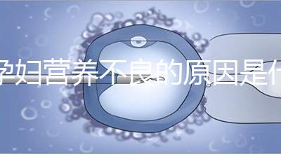 孕婦營養(yǎng)不良的原因是什么？