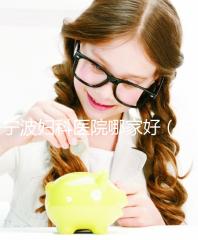 寧波婦科醫院哪家好（寧波最好的婦科醫院）