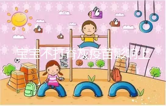 寶寶不打脊灰疫苗影響上幼兒園事小,感染風(fēng)險增加事大