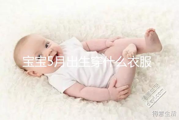 寶寶5月出生穿什么衣服進(jìn)來(lái)瞧,不造多大、多厚趕緊抄作業(yè)