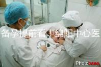 備孕提前看！綿陽中心醫院試管成功率和費用明細看這里