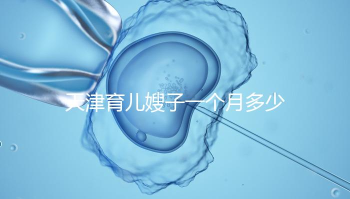 天津育兒嫂子一個月多少錢，哪個好一次，收藏不清楚