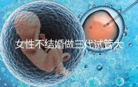 女性不結(jié)婚做三代試管大概需要多少錢？