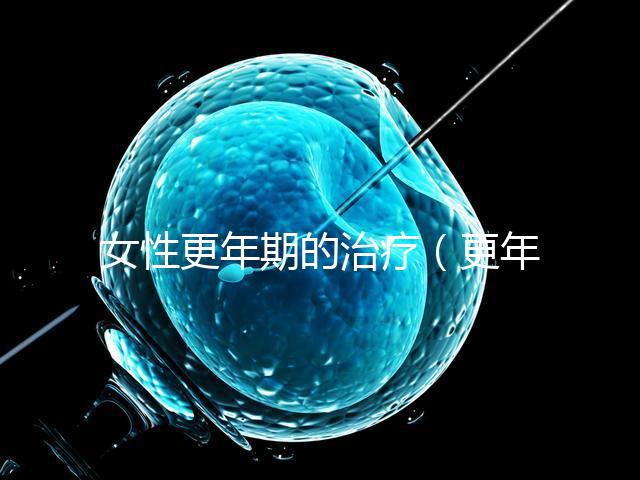 女性更年期的治療(更年期調理的最佳方法)