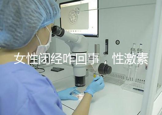 女性閉經咋回事,性激素六項為你解答