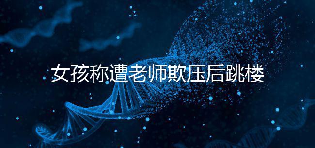 女孩稱遭老師欺壓后跳樓致截癱，和孩子相處要做到這4點！