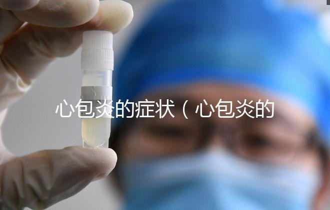 心包炎的癥狀(心包炎的癥狀與表現(xiàn))