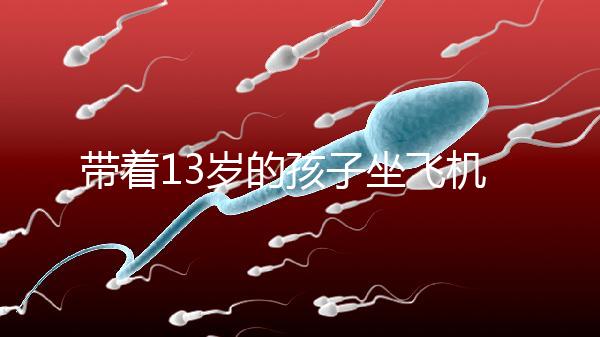 帶著13歲的孩子坐飛機忘記帶證怎么辦?機場警察會給你一些建議