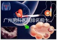 廣州男科醫(yī)院排名前十，2024荔灣最好最有名