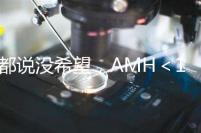 都說沒希望，AMH＜1還能做試管嬰兒嗎？