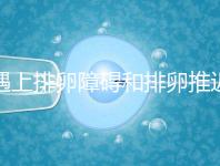 遇上排卵障礙和排卵推遲怎么辦，別慌教你4個解決方法