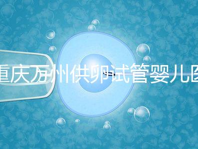 重慶萬州供卵試管嬰兒醫院排名公布，榜上5家實力大比拼