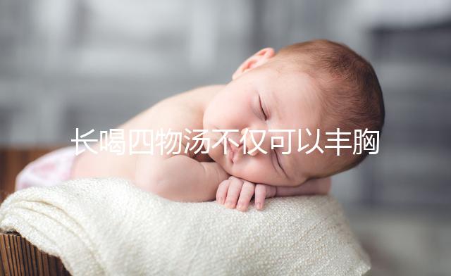 長喝四物湯不僅可以豐胸,還有這6大好處你造嗎?