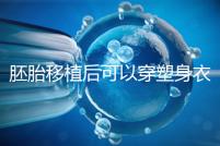 胚胎移植后可以穿塑身衣分析嗎？請停止出血