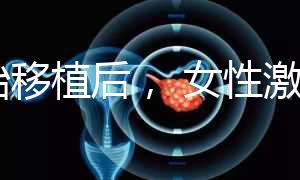胚胎移植后， 女性激素水平高是正常的！分享你的4個動作可以幫助恢復快速收藏