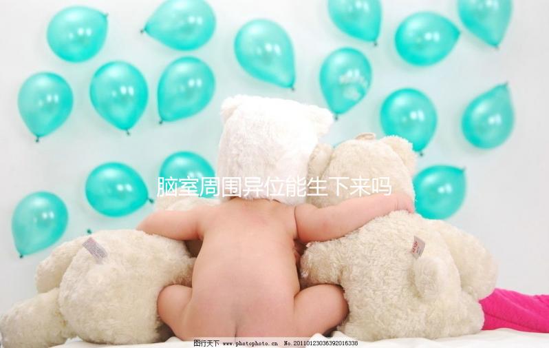 腦室周圍異位能生下來嗎?是什么原因導致的?