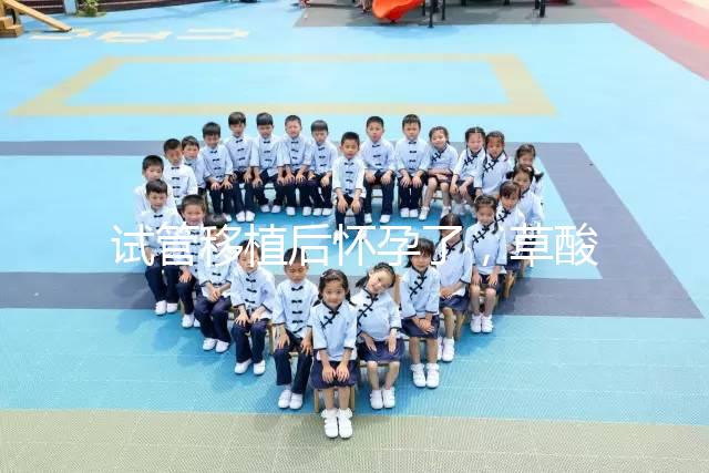 試管移植后懷孕了，草酸含量高的菠菜還能吃嗎？