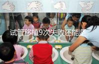 試管移植9次失敗還能堅(jiān)持嗎？看看大家的成功經(jīng)驗(yàn)