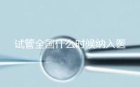 試管全國什么時候納入醫(yī)保