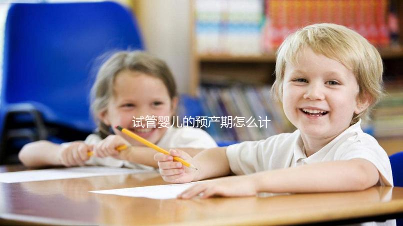 試管嬰兒的預產期怎么計算,您知道嗎?