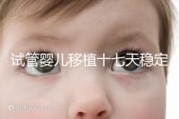 試管嬰兒移植十七天穩(wěn)定了嗎？孕酮or血值正常別擔(dān)心