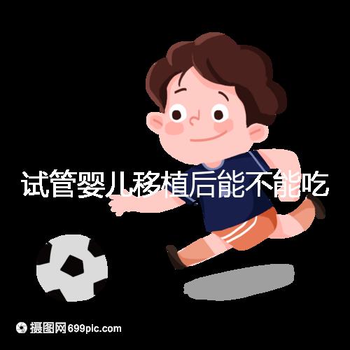 試管嬰兒移植后能不能吃花甲蛤蜊?