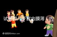 試管嬰兒子宮內膜薄（內膜薄只有6能做試管嗎）