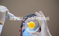 試管嬰兒廣州哪個醫院成功率最高（試管嬰兒廣州哪個醫院成功率最高的）