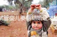 試管嬰兒要有結婚證才給做嗎？做試管嬰兒是否需要結婚證