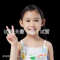 試管 夫妻 心態(tài)（試管 夫妻 心態(tài)不好）