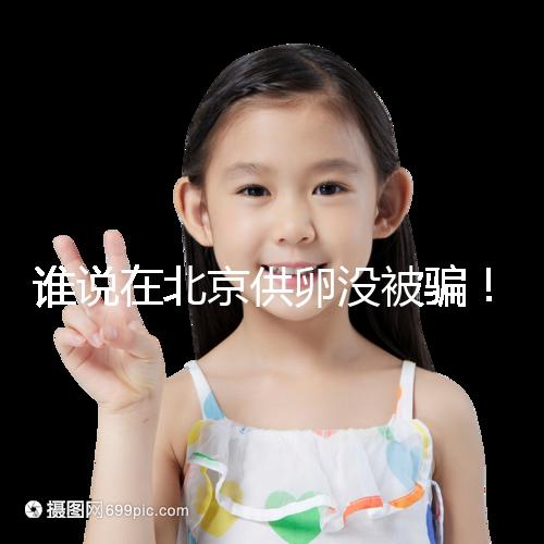 誰說在北京供卵沒被騙！過來人:及時(shí)報(bào)案至關(guān)重要