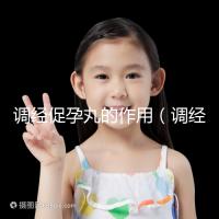 調(diào)經(jīng)促孕丸的作用（調(diào)經(jīng)促孕丸的作用和功效）