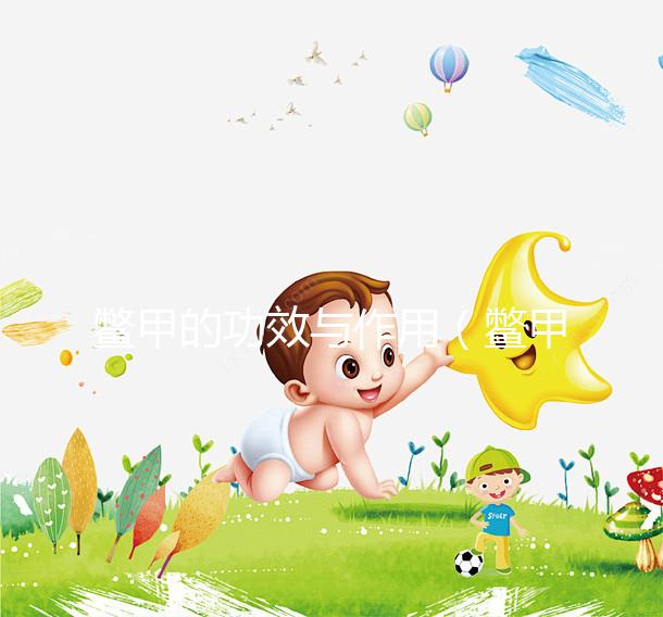 鱉甲的功效與作用(鱉甲治什么病最好)