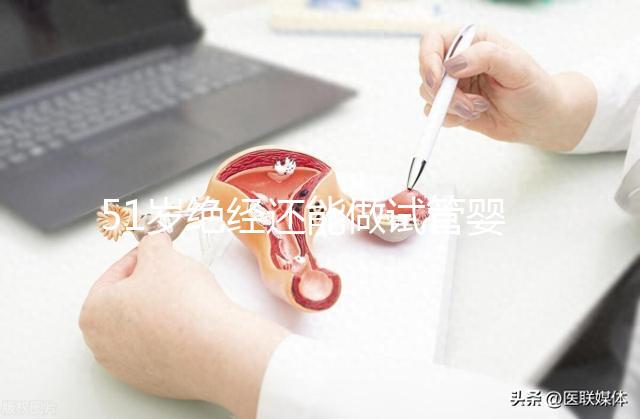 51歲絕經(jīng)還能做試管嬰兒?jiǎn)幔扛嗟娜诉€在“掙扎”