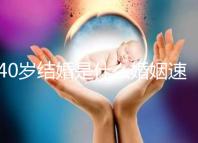 40歲結(jié)婚是什么婚姻速覽，不管晚不晚可不能錯(cuò)過緣分