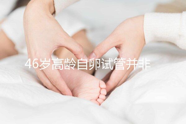 46歲高齡自卵試管并非沒可能，看看這些姐妹們的成功經驗