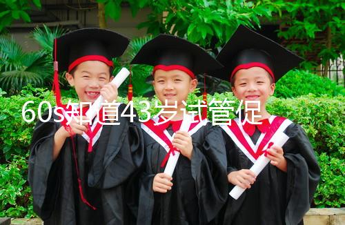 60s知道43歲試管促排方案是什么，用這些藥也有利于發展