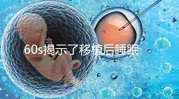 60s揭示了移植后睡眠熱出汗的影響，燙傷胚胎系的謠言