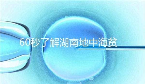 60秒了解湖南地中海貧血高發區是哪里,長沙多不多來看
