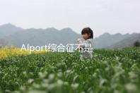 Alport綜合征不是絕癥，可防難治且并不罕見！