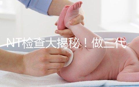 NT檢查大揭秘！做三代試管嬰兒孕期還要查NT嗎？