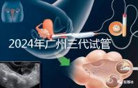 2024年廣州三代試管嬰兒費(fèi)用明細(xì)公布！