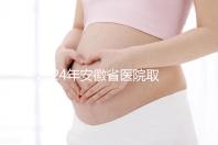 2024年安徽省醫(yī)院取卵價格盤點，過來的人告訴你要付多少錢