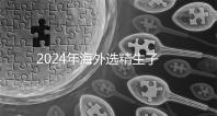 2024年海外選精生子去哪家醫(yī)院比較好，杰特寧并非唯一的選擇