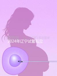 2024年遼寧試管私立醫院排名前十，沈陽精華霸榜前三