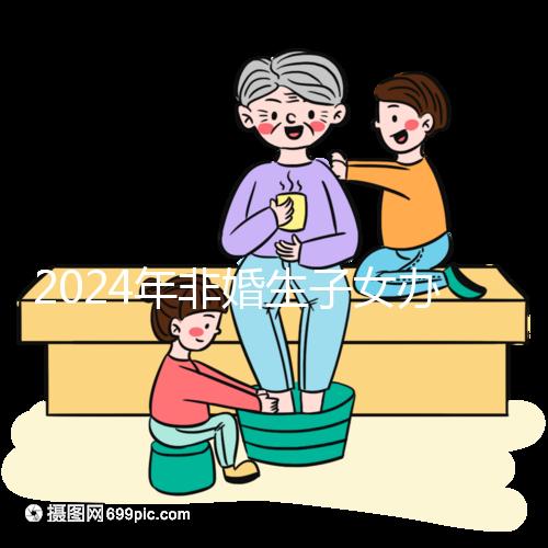 2024年非婚生子女辦理準(zhǔn)生證并不難，材料、證件齊全，按流程辦理