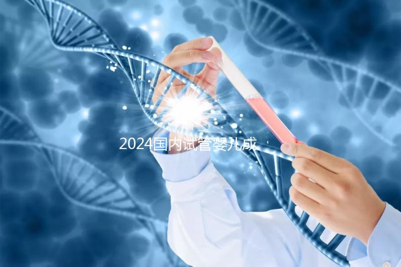 2024國內試管嬰兒成功率最高的醫(yī)院排行榜前十名單匯總