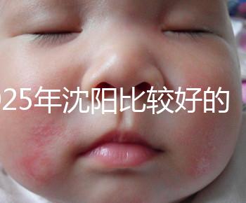 2025年沈陽比較好的試管醫(yī)院有哪幾家?只推薦5家